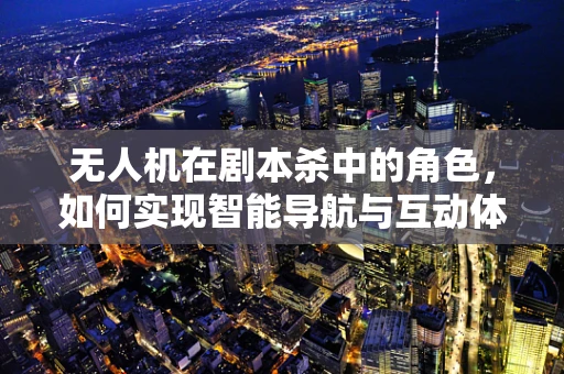 无人机在剧本杀中的角色，如何实现智能导航与互动体验的完美融合？