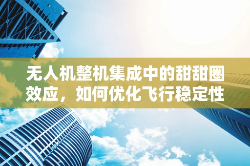 无人机整机集成中的甜甜圈效应，如何优化飞行稳定性？