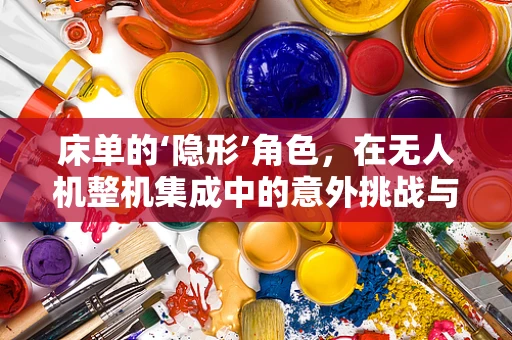 床单的‘隐形’角色，在无人机整机集成中的意外挑战与解决方案