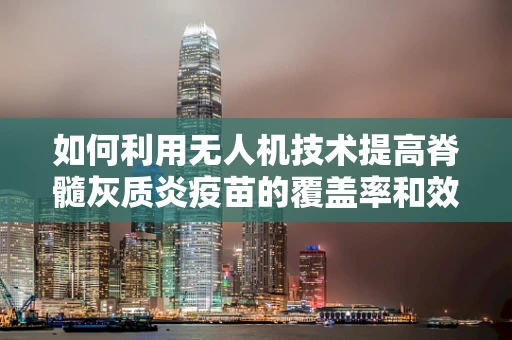 如何利用无人机技术提高脊髓灰质炎疫苗的覆盖率和效率？