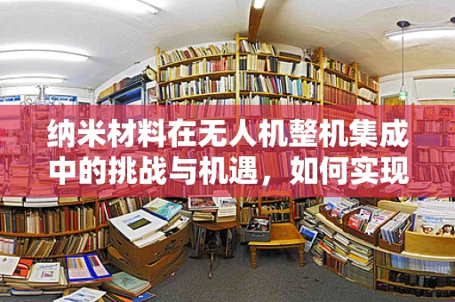 纳米材料在无人机整机集成中的挑战与机遇，如何实现轻量化与耐久性的双重突破？