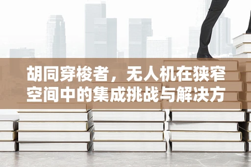 胡同穿梭者，无人机在狭窄空间中的集成挑战与解决方案