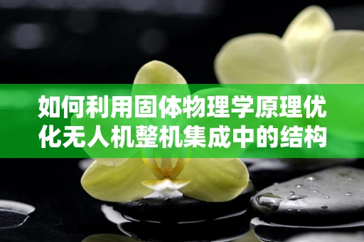 如何利用固体物理学原理优化无人机整机集成中的结构稳定性？