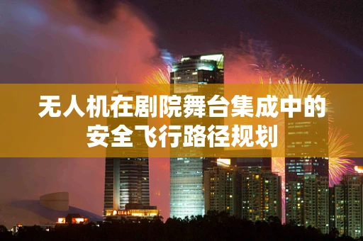 无人机在剧院舞台集成中的安全飞行路径规划