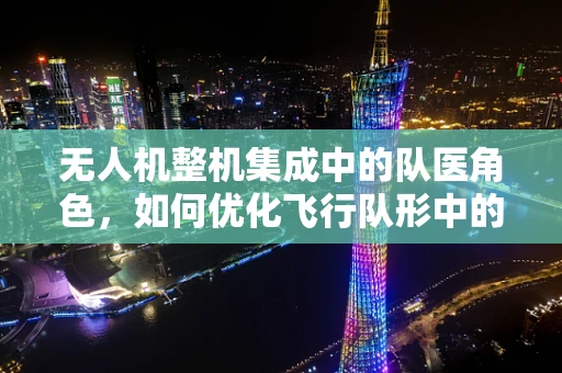 无人机整机集成中的队医角色，如何优化飞行队形中的即时医疗支持？