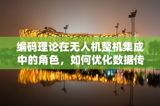 编码理论在无人机整机集成中的角色，如何优化数据传输效率？