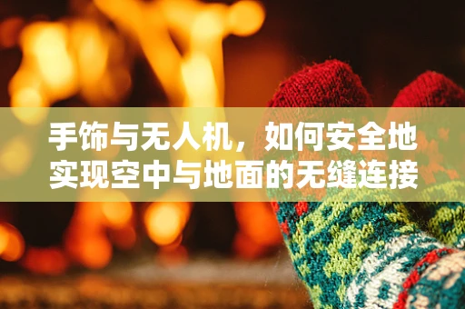 手饰与无人机，如何安全地实现空中与地面的无缝连接？