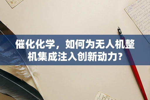 催化化学，如何为无人机整机集成注入创新动力？