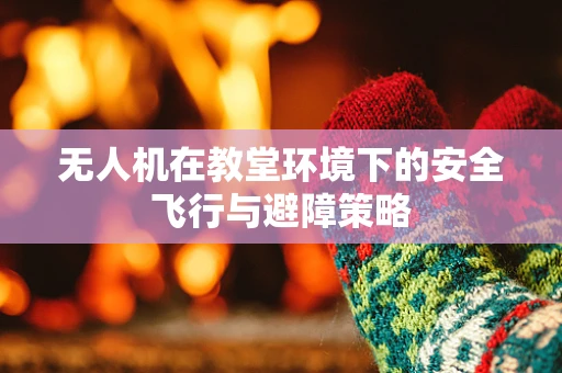 无人机在教堂环境下的安全飞行与避障策略