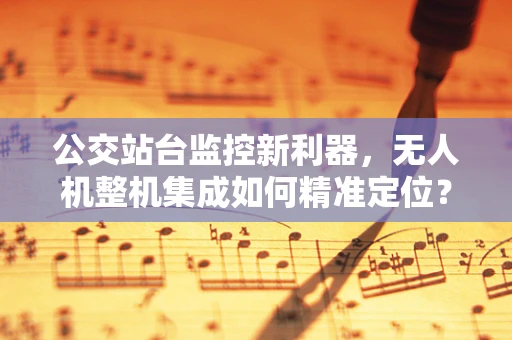 公交站台监控新利器，无人机整机集成如何精准定位？