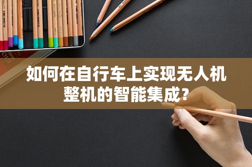 如何在自行车上实现无人机整机的智能集成？