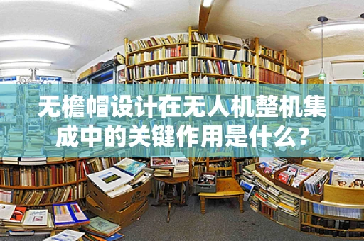 无檐帽设计在无人机整机集成中的关键作用是什么？
