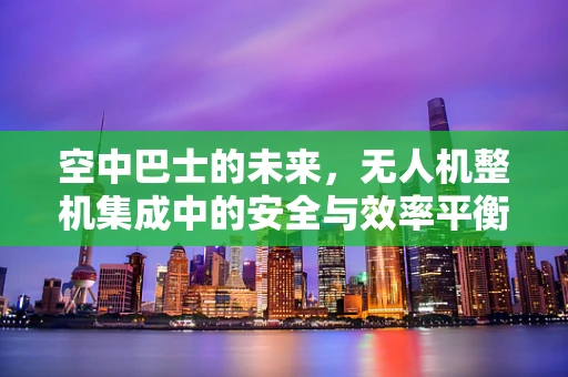 空中巴士的未来，无人机整机集成中的安全与效率平衡挑战