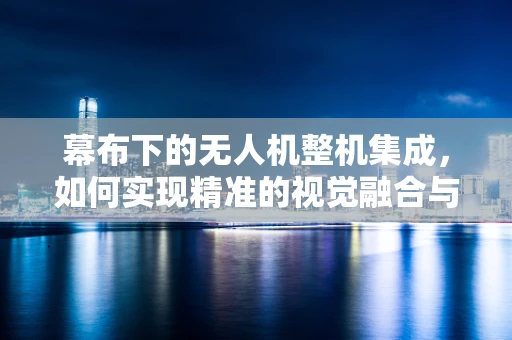 幕布下的无人机整机集成，如何实现精准的视觉融合与控制？