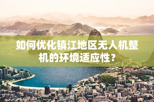 如何优化镇江地区无人机整机的环境适应性？