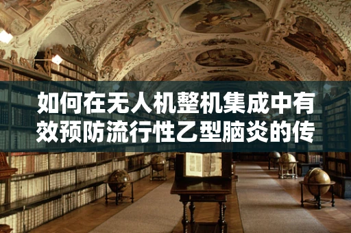 如何在无人机整机集成中有效预防流行性乙型脑炎的传播？