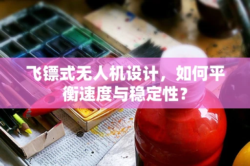 飞镖式无人机设计，如何平衡速度与稳定性？