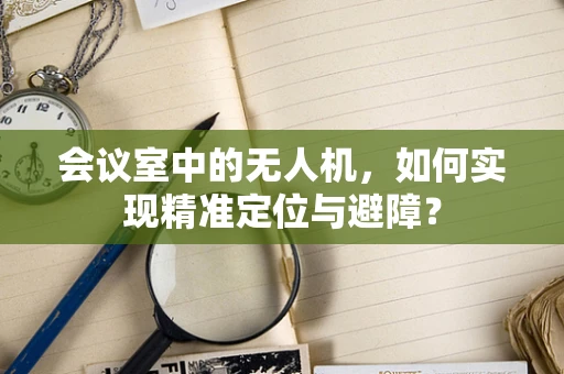 会议室中的无人机，如何实现精准定位与避障？