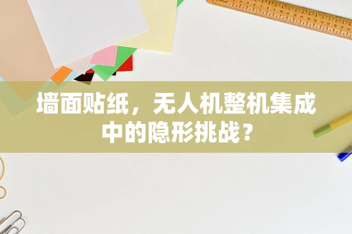 墙面贴纸，无人机整机集成中的隐形挑战？