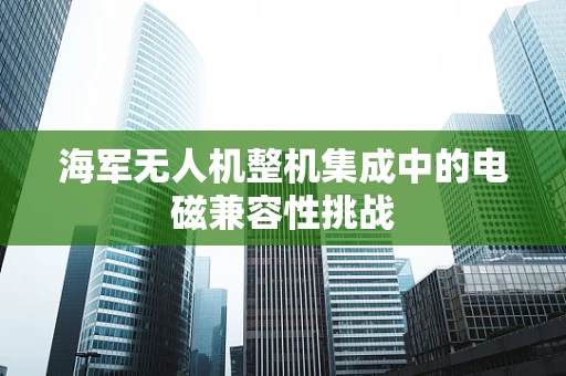 海军无人机整机集成中的电磁兼容性挑战