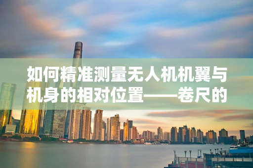如何精准测量无人机机翼与机身的相对位置——卷尺的巧妙应用