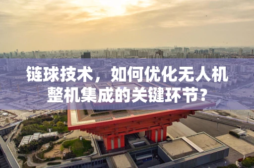 链球技术，如何优化无人机整机集成的关键环节？