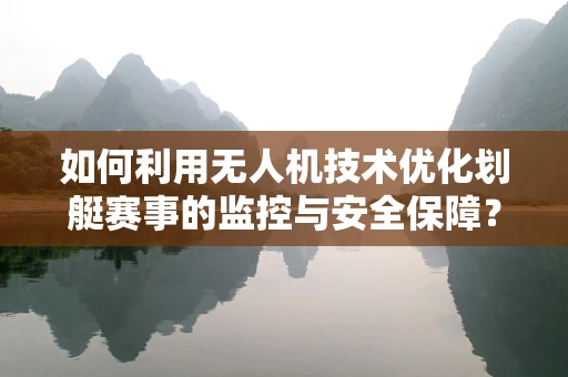如何利用无人机技术优化划艇赛事的监控与安全保障？