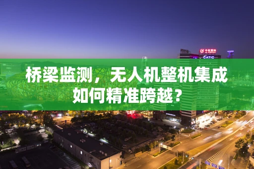 桥梁监测，无人机整机集成如何精准跨越？