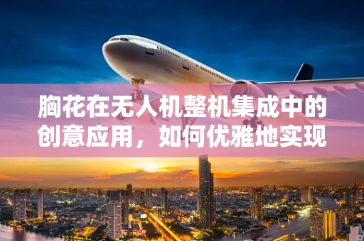 胸花在无人机整机集成中的创意应用，如何优雅地实现标识与安全双重功能？