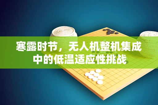 寒露时节，无人机整机集成中的低温适应性挑战