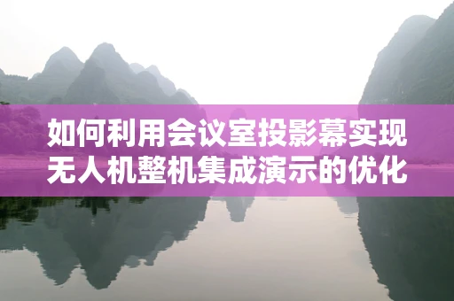 如何利用会议室投影幕实现无人机整机集成演示的优化？
