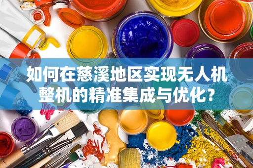 如何在慈溪地区实现无人机整机的精准集成与优化？