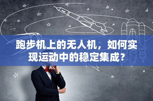 跑步机上的无人机，如何实现运动中的稳定集成？