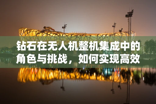 钻石在无人机整机集成中的角色与挑战，如何实现高效散热？