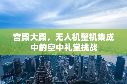 宫殿大殿，无人机整机集成中的空中礼堂挑战