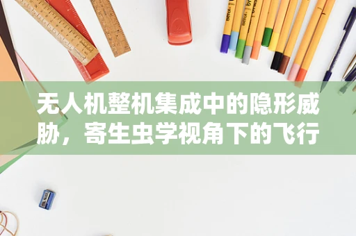 无人机整机集成中的隐形威胁，寄生虫学视角下的飞行安全