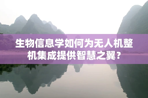 生物信息学如何为无人机整机集成提供智慧之翼？