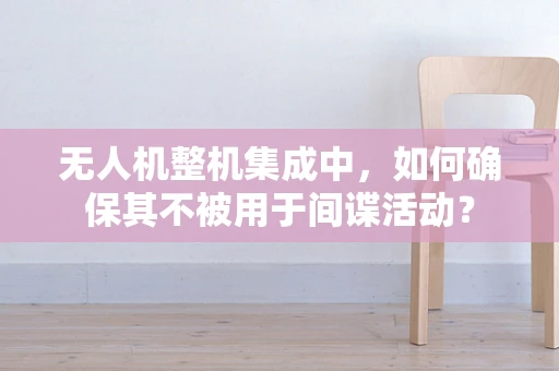 无人机整机集成中，如何确保其不被用于间谍活动？