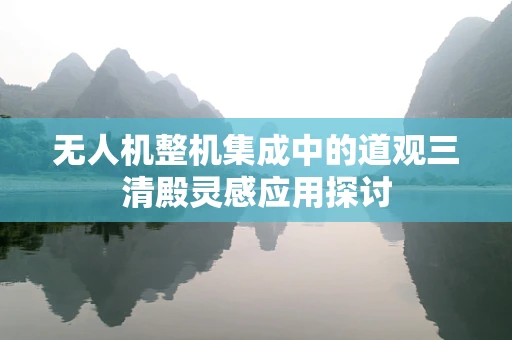 无人机整机集成中的道观三清殿灵感应用探讨
