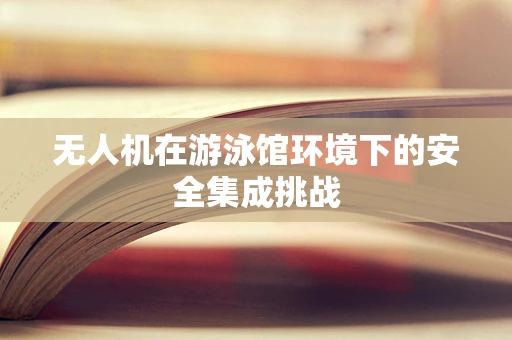 无人机在游泳馆环境下的安全集成挑战