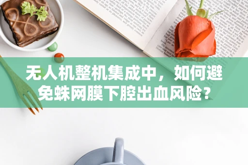 无人机整机集成中，如何避免蛛网膜下腔出血风险？