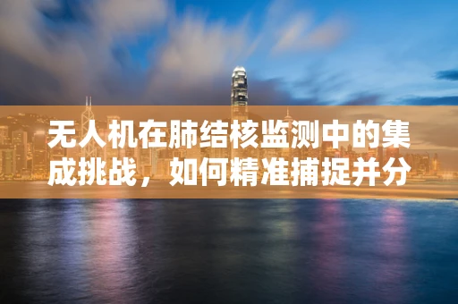 无人机在肺结核监测中的集成挑战，如何精准捕捉并分析患者呼吸数据？