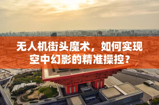 无人机街头魔术，如何实现空中幻影的精准操控？