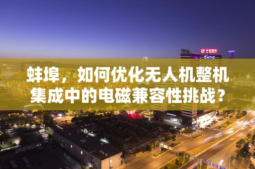 蚌埠，如何优化无人机整机集成中的电磁兼容性挑战？