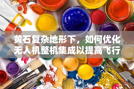 黄石复杂地形下，如何优化无人机整机集成以提高飞行稳定性？