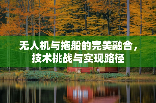 无人机与拖船的完美融合，技术挑战与实现路径