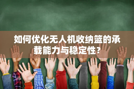 如何优化无人机收纳篮的承载能力与稳定性？