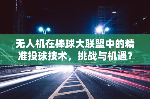 无人机在棒球大联盟中的精准投球技术，挑战与机遇？