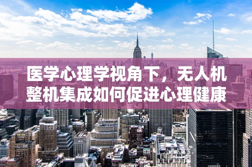 医学心理学视角下，无人机整机集成如何促进心理健康监测的革新？