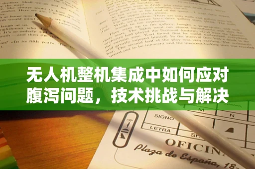 无人机整机集成中如何应对腹泻问题，技术挑战与解决方案？